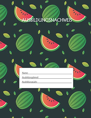 Ausbildungsnachweis: Berichtsheft Ausbildung / Ausbildungsnachweisheft täglich/wöchentlich / ausreichend für 1 Lehrjahr / 1Woche je Seite/ Montag bis Sonntag / Motiv Melone