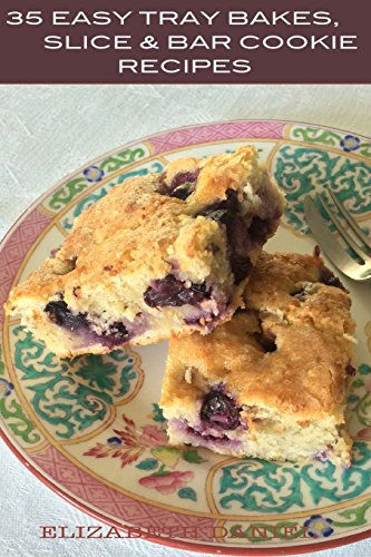 35 Easy Tray Bakes, Slice & Bar Cookie Recipes: Thirty-Five Tried and Tested Recipes