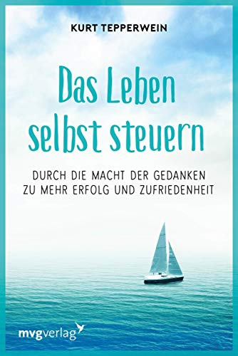 Das Leben selbst steuern: Durch die Macht der Gedanken zu mehr Erfolg und Zufriedenheit