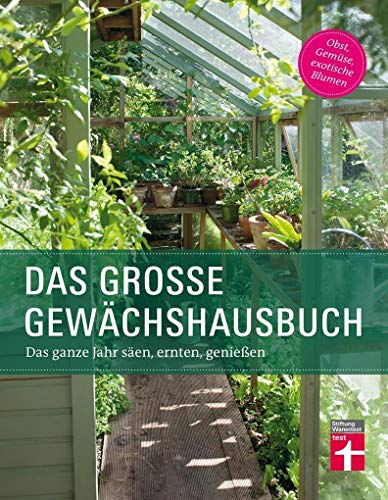 Das Gewächshausbuch für Einsteiger und Fortgeschrittene - Beheizung, Einrichtung, Beleuchtung, Überwinterung, Anzucht, Aussaat: Das ganze Jahr säen, ernten, genießen