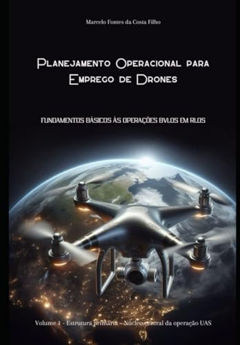 Planejamento Operacional para Emprego de Drones: Volume 1 - Estrutura primária – Núcleo central da operação UAS