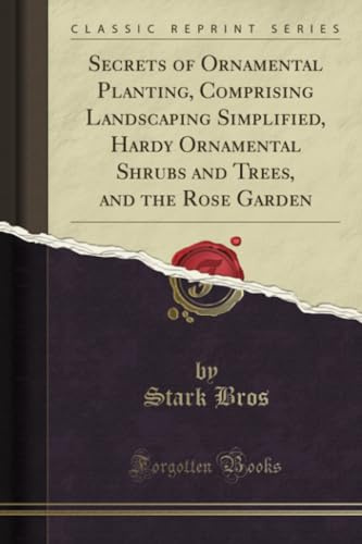 Secrets of Ornamental Planting, Comprising Landscaping Simplified, Hardy Ornamental Shrubs and Trees, and the Rose Garden (Classic Reprint)