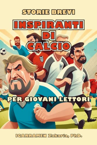 Storie Brevi Inspiranti de Calcio per Giovani Lettori: Come 20 calciatori di classe mondiale hanno superato le sfide e sono saliti in cima