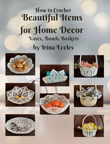 How to Crochet Beautiful Items for Home Decor: Vases, Bowls, Baskets (Beautiful Crochet)