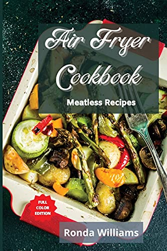 Air Fryer Cookbook - Meatless Recipes: Top 50 Air Fryer Meatless Recipes with Low Salt, Low Fat and Less Oil. The Healthier Way to Enjoy Deep-Fried Flavours