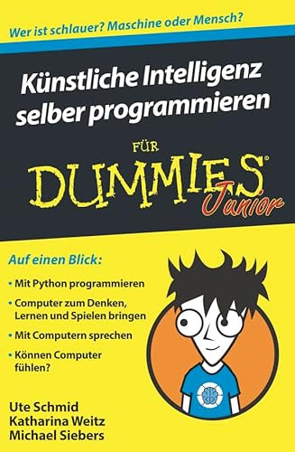 Künstliche Intelligenz selber programmieren für Dummies Junior: Auf einen Blick: Mit Python programmieren. Computer zum Denken, Lernen und Spielen ... Computern sprechen. Können Computer fühlen?