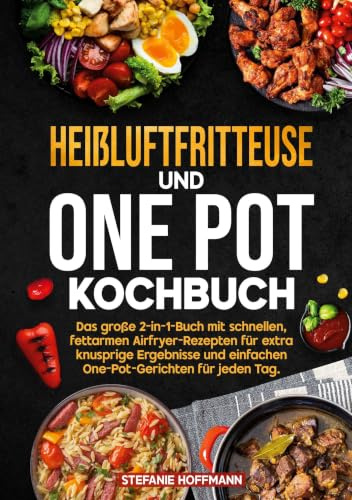 Heißluftfritteuse und One Pot Kochbuch: Das große 2-in-1-Buch mit schnellen, fettarmen Airfryer-Rezepten für extra knusprige Ergebnisse und einfachen One-Pot-Gerichten für jeden Tag.