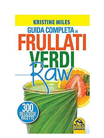 Guida completa ai frullati verdi raw. 300 deliziose ricette