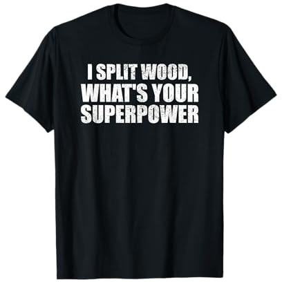 I Split Wood Whats Your Superpower Funny firewood Joke T-Shirt