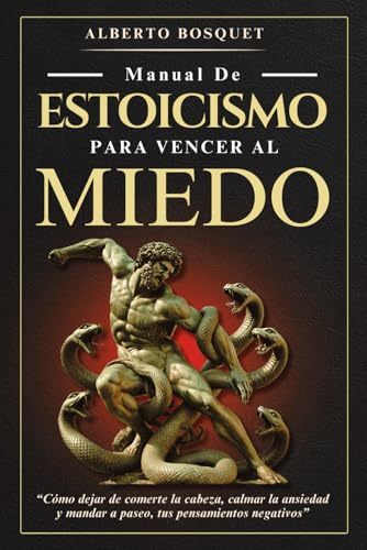 MANUAL DE ESTOICISMO PARA VENCER AL MIEDO: “Cómo dejar de comerte la cabeza, calmar la ansiedad y mandar a paseo, tus pensamientos negativos”