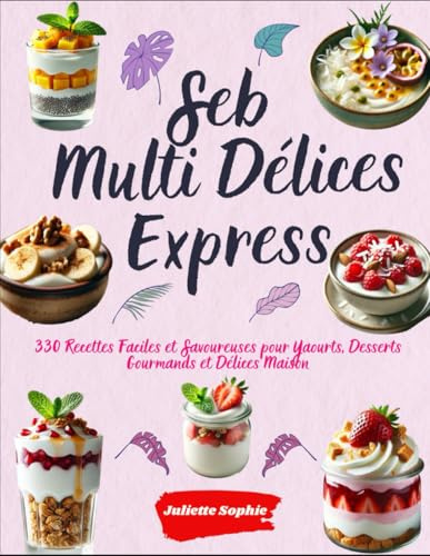 Seb Multi Délices Express: 330 Recettes Faciles et Savoureuses pour Yaourts, Desserts Gourmands et Délices Maison