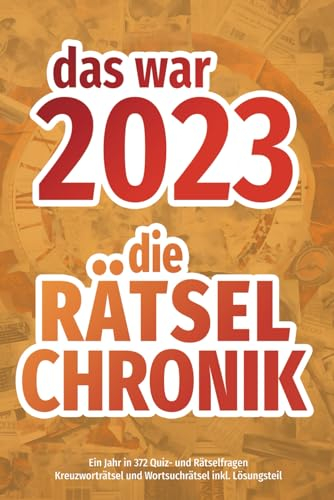 Das war 2023 - die Rätsel-Chronik: Kreuzworträtseln und Wortsuchrätsel | Alle wichtigen, interessanten und kuriosen Ereignissse des Jahres in 372 Rätsel- und Quizfragen (Rätsel-Chroniken)