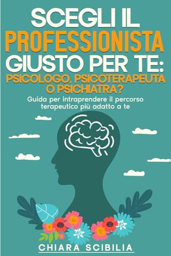 Scegli il professionista giusto per te: Psicologo, Psicoterapeuta o Psichiatra?: Guida per intraprendere il percorso terapeutico più adatto a te