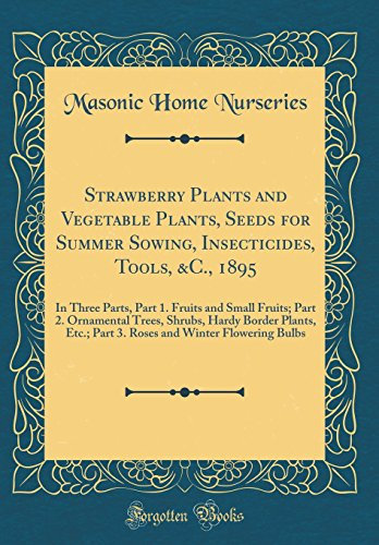 Strawberry Plants and Vegetable Plants, Seeds for Summer Sowing, Insecticides, Tools, &C., 1895: In Three Parts, Part 1. Fruits and Small Fruits; Part ... Part 3. Roses and Winter Flowering Bulbs