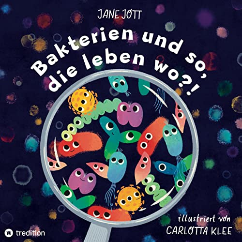 Bakterien und so, die leben wo?!: Ein Kinderbuch über die faszinierende Welt der Mikroorganismen