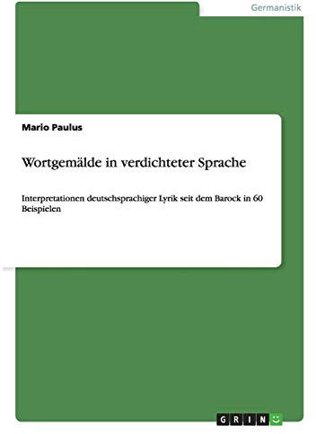 Wortgemälde in verdichteter Sprache: Interpretationen deutschsprachiger Lyrik seit dem Barock in 60 Beispielen