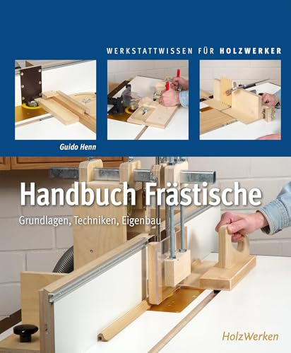 Handbuch Frästische: Grundlagen - Techniken - Eigenbau (Werkstattwissen für Holzwerker)