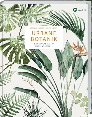 Urbane Botanik: Zimmerpflanzen für moderne Gärtner. 70 Pflanzen im Porträt – auswählen, gestalten, pflegen. Sukkulenten, Kakteen, blühende Zimmerpflanzen und Grünpflanzen kunstvoll in Szene gesetzt