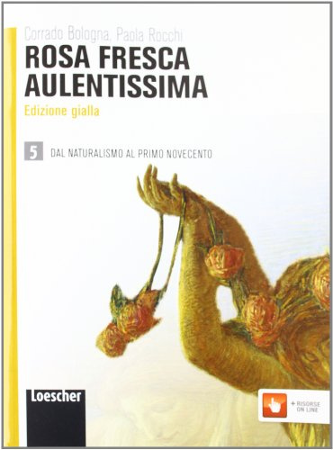 Rosa fresca aulentissima. Ediz. gialla. Per le Scuole superiori. Con espansione online. Dal naturalismo al primo Novecento (Vol. 5)