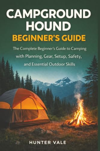 Campground Hound: The Complete Beginner’s Guide to Camping with Planning Gear Setup Safety and Essential Outdoor Skills