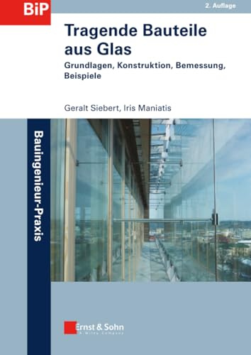 Tragende Bauteile aus Glas: Grundlagen, Konstruktion, Bemessung, Beispiele (Bauingenieur-Praxis)