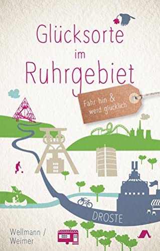 Glücksorte im Ruhrgebiet: Fahr hin & werd glücklich - mit 80 ausgewählten Highlights und Geheimtipps für besondere Entdeckungen, Ausflüge und Kurztrips
