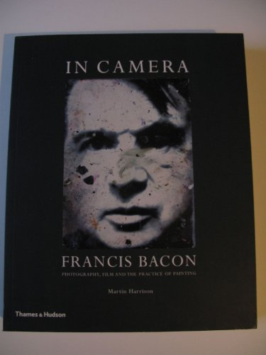 In Camera - Francis Bacon: Photography, Film and the Practice of Painting