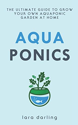 AQUAPONICS: The Ultimate Guide to Grow your own Aquaponic Garden at Home: Fruit, Vegetable, Herbs.