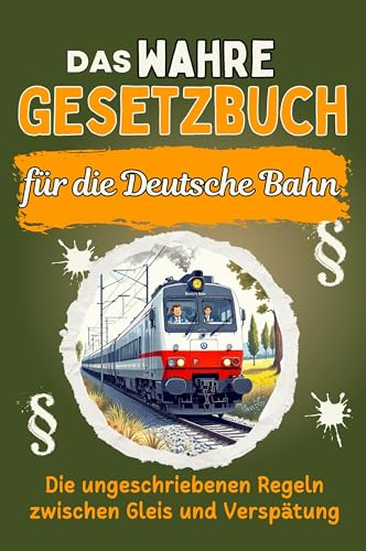Das wahre Gesetzbuch für die Deutsche Bahn: Die ungeschriebenen Regeln zwischen Gleis und Verspätung. Genial lustiges Humorbuch - Das perfekte Geschenk für Weihnachten und Geburtstag