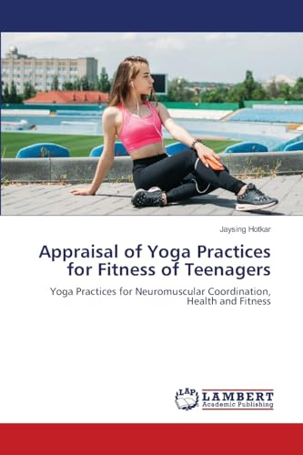 Appraisal of Yoga Practices for Fitness of Teenagers: Yoga Practices for Neuromuscular Coordination, Health and Fitness