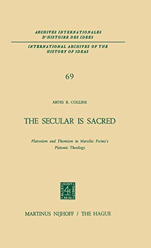 The Secular is Sacred: Platonism and Thomism in Marsilio Ficino’s Platonic Theology (International Archives of the History of Ideas Archives internationales d'histoire des idées, Band 69)