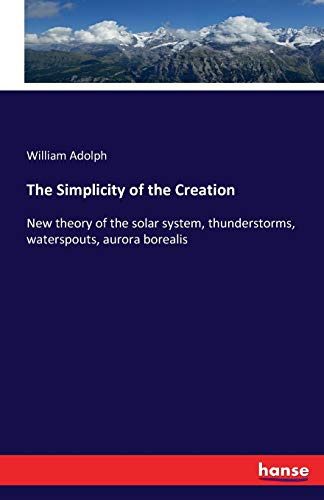 The Simplicity of the Creation: New theory of the solar system, thunderstorms, waterspouts, aurora borealis