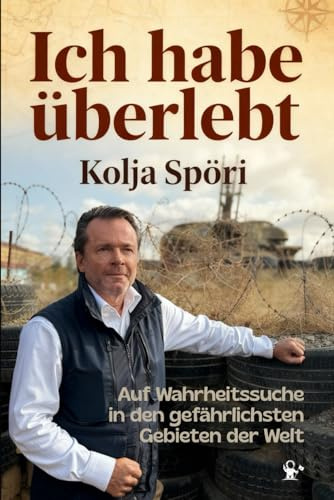Ich habe überlebt – Auf Wahrheitssuche in den gefährlichsten Gebieten der Welt: Somalia, Donbass, Syrien, Neuschwabenland, FARC & vergessen Republiken I inkl. Fotos