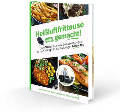 Heißluftfritteuse leicht gemacht! Über 100 Einfache & Geniale Rezepte für den Alltag inkl. hochwertiger Farbfotos | Das Heissluftfritteuse Kochbuch inkl. Einsteiger Tipps vom Friteusen-Profi