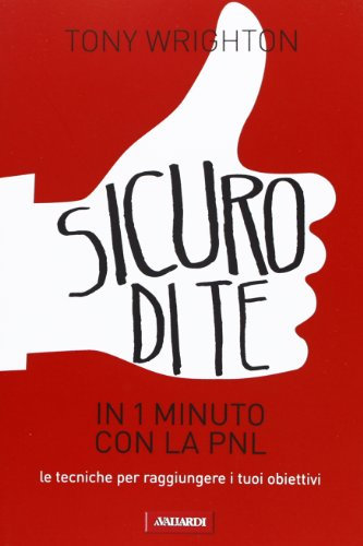 Sicuro di te in un 1 minuto con la PNL. Le tecniche per raggiungere i tuoi obiettivi