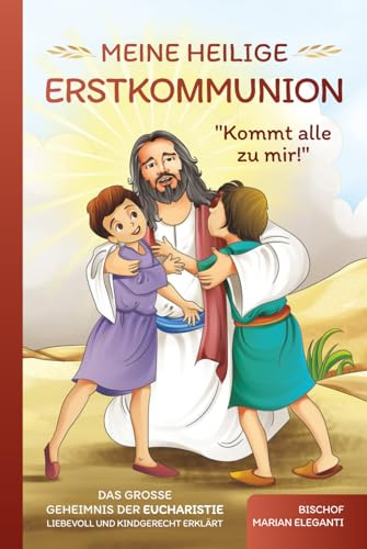 Meine Heilige Erstkommunion: Kommt alle zu mir!: Das große Geheimnis der Eucharistie liebevoll und kindgerecht erklärt