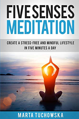 Five Senses Meditation: Create a Stress-Free and Mindful Lifestyle in Five Minutes a Day: 1