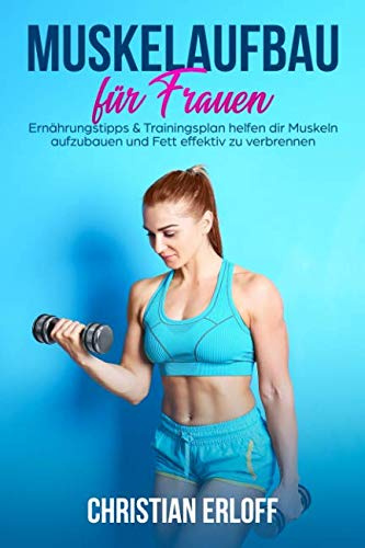 Muskelaufbau für Frauen: Ernährungstipps & Trainingsplan helfen dir Muskeln aufzubauen und Fett effektiv zu verbrennen