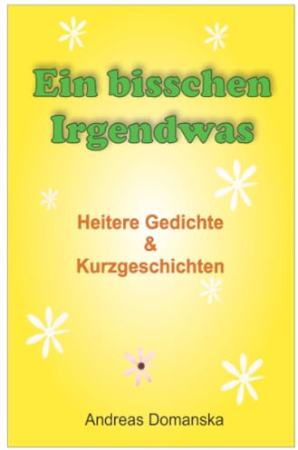 Ein bisschen Irgendwas: Heitere Gedichte & Kurzgeschichten
