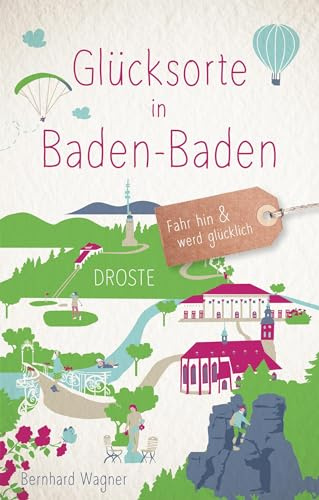 Glücksorte in Baden-Baden: Fahr hin & werd glücklich - mit 80 ausgewählten Highlights und Geheimtipps für besondere Entdeckungen, Ausflüge und Kurztrips