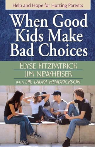 When Good Kids Make Bad Choices: Help and Hope for Hurting Parents