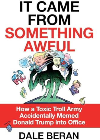 It Came from Something Awful: How a Toxic Troll Army Accidentally Memed Donald Trump into Office