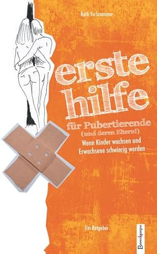 Erste Hilfe für Pubertierende (und deren Eltern!): Wenn Kinder wachsen und Erwachsene schwierig werden. Ein Ratgeber