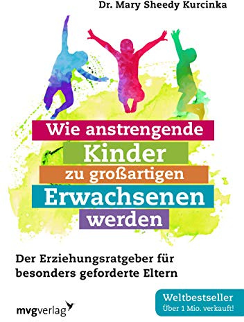 Wie anstrengende Kinder zu großartigen Erwachsenen werden: Der Erziehungsratgeber für besonders geforderte Eltern