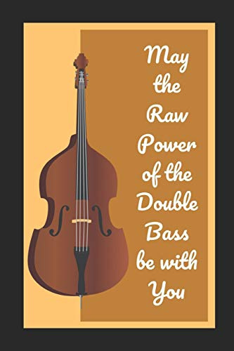 May The Raw Power Of The Double Bass Be With You: Themed Novelty Lined Notebook / Journal To Write In Perfect Gift Item (6 x 9 inches)