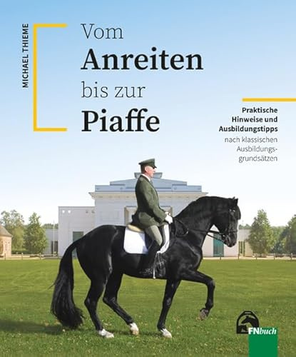 Vom Anreiten bis zur Piaffe: Praktische Hinweise und Ausbildungstipps nach klassischen Ausbildungsgrundsätzen