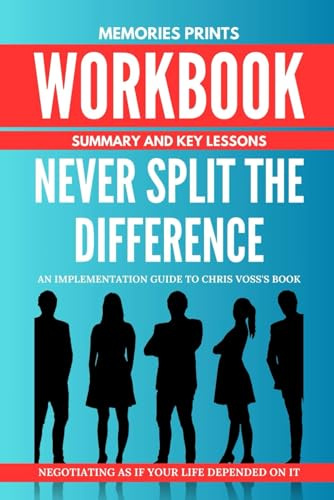 Workbook for Never Split The Difference By Chris Voss: Negotiating As If Your Life Depended On It