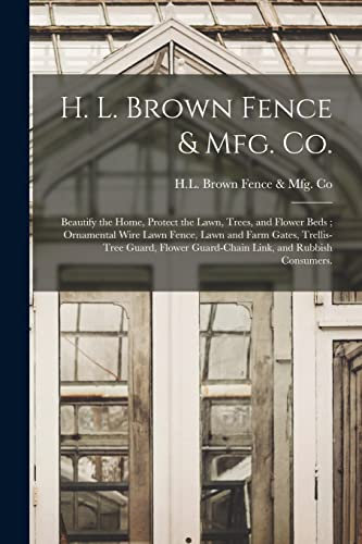 H. L. Brown Fence & Mfg. Co.: Beautify the Home, Protect the Lawn, Trees, and Flower Beds; Ornamental Wire Lawn Fence, Lawn and Farm Gates, ... Guard-chain Link, and Rubbish Consumers.