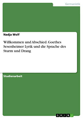 Willkommen und Abschied. Goethes Sesenheimer Lyrik und die Sprache des Sturm und Drang