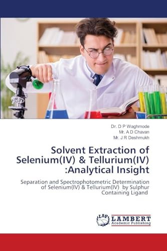 Solvent Extraction of Selenium(IV) & Tellurium(IV) :Analytical Insight: Separation and Spectrophotometric Determination of Selenium(IV) & Tellurium(IV) by Sulphur Containing Ligand